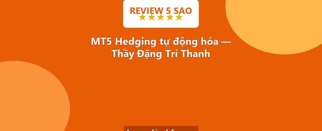 Review khóa học cực chất – Lập trình MT5 nâng cao Hedging tự động hóa – Thầy Đặng Trí Thanh