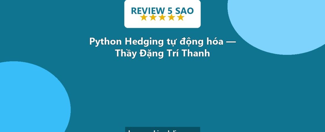 Review khóa học cực chất – Lập trình Python nâng cao Hedging tự động hóa – Thầy Đặng Trí Thanh